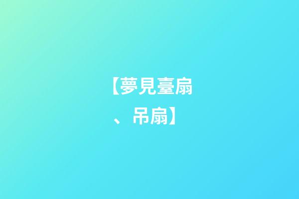 【夢見臺扇、吊扇】